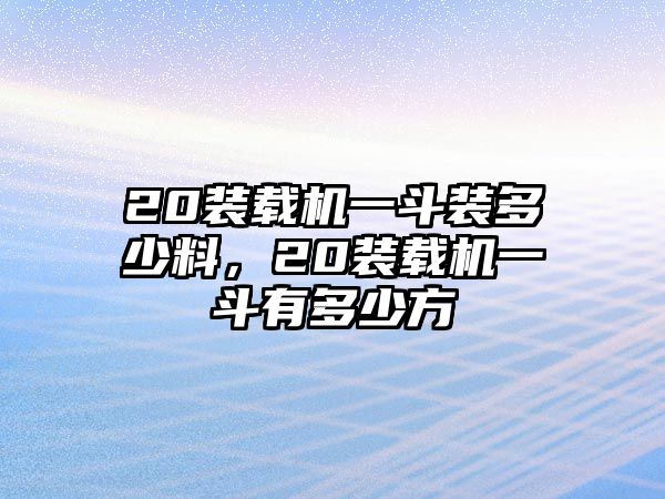 20裝載機(jī)一斗裝多少料，20裝載機(jī)一斗有多少方