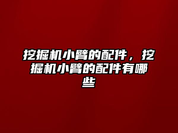 挖掘機小臂的配件，挖掘機小臂的配件有哪些