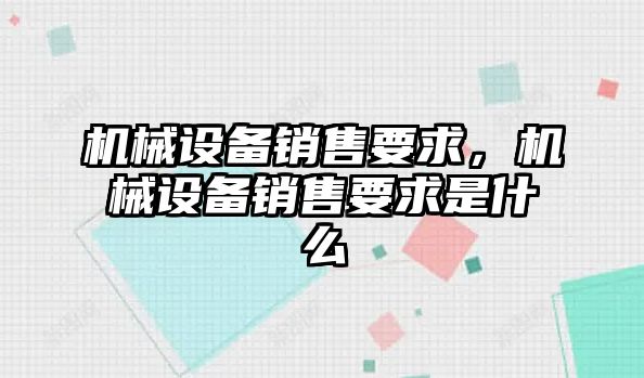 機(jī)械設(shè)備銷售要求，機(jī)械設(shè)備銷售要求是什么