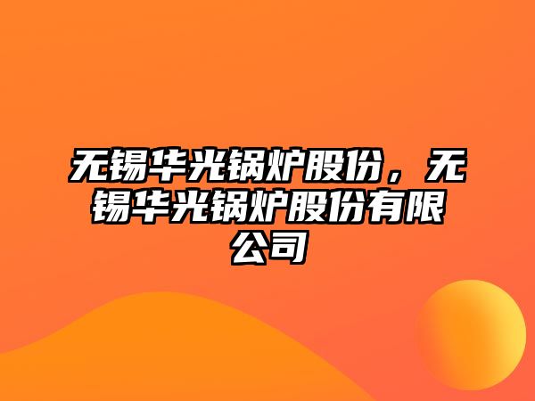 無錫華光鍋爐股份，無錫華光鍋爐股份有限公司