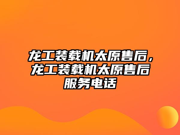 龍工裝載機太原售后，龍工裝載機太原售后服務電話