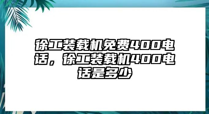 徐工裝載機免費400電話，徐工裝載機400電話是多少