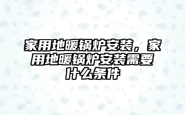 家用地暖鍋爐安裝，家用地暖鍋爐安裝需要什么條件