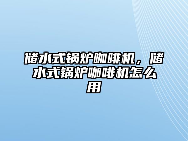 儲水式鍋爐咖啡機(jī)，儲水式鍋爐咖啡機(jī)怎么用