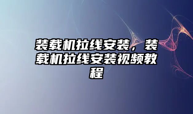 裝載機(jī)拉線安裝，裝載機(jī)拉線安裝視頻教程