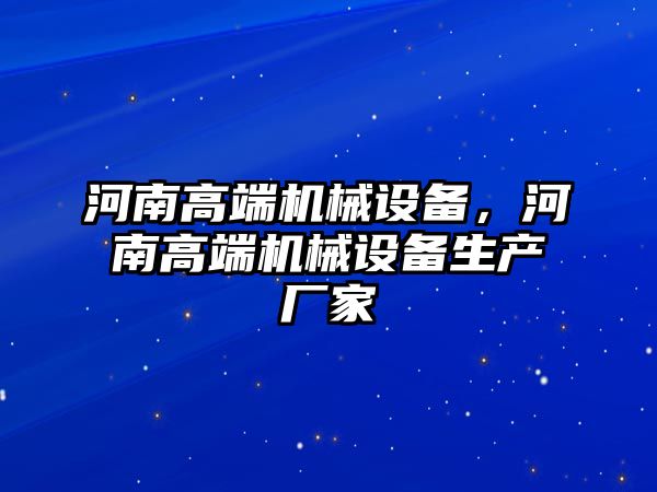 河南高端機械設備，河南高端機械設備生產廠家