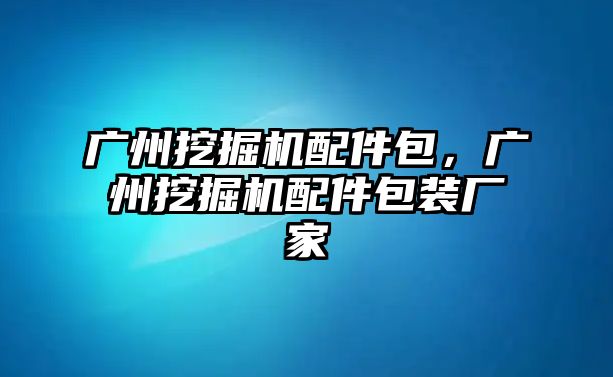 廣州挖掘機(jī)配件包，廣州挖掘機(jī)配件包裝廠家