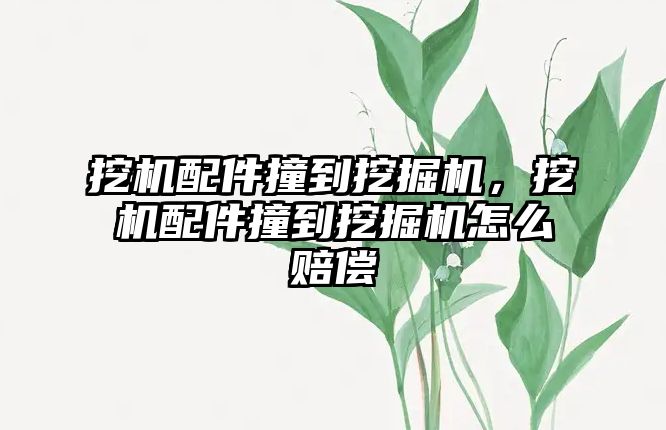 挖機配件撞到挖掘機，挖機配件撞到挖掘機怎么賠償