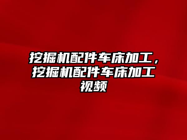 挖掘機配件車床加工，挖掘機配件車床加工視頻