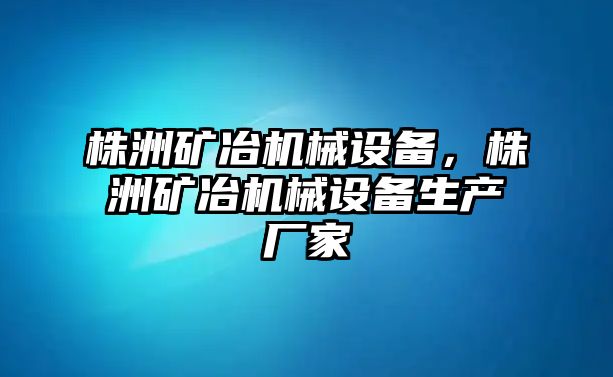 株洲礦冶機械設(shè)備，株洲礦冶機械設(shè)備生產(chǎn)廠家