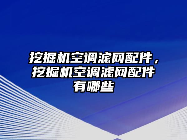 挖掘機(jī)空調(diào)濾網(wǎng)配件，挖掘機(jī)空調(diào)濾網(wǎng)配件有哪些