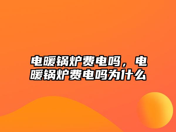 電暖鍋爐費(fèi)電嗎，電暖鍋爐費(fèi)電嗎為什么