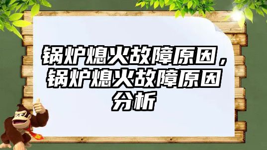 鍋爐熄火故障原因，鍋爐熄火故障原因分析