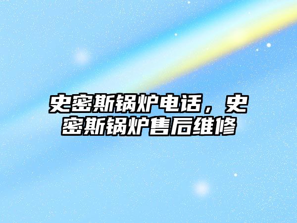 史密斯鍋爐電話，史密斯鍋爐售后維修