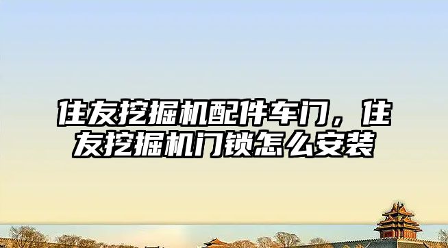 住友挖掘機配件車門，住友挖掘機門鎖怎么安裝