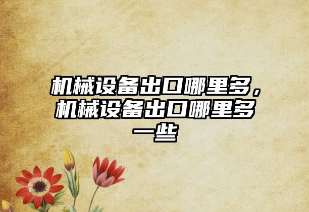 機械設(shè)備出口哪里多，機械設(shè)備出口哪里多一些