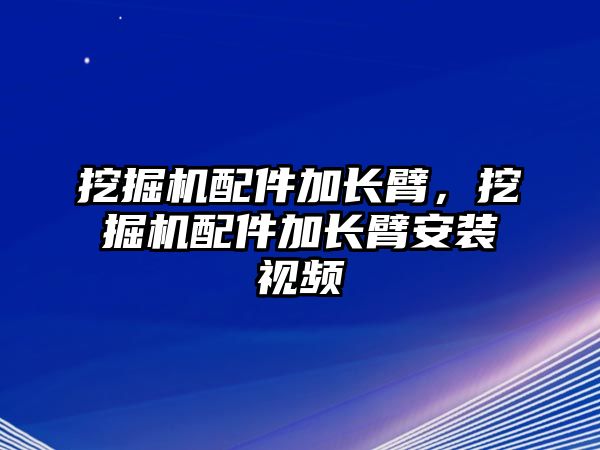 挖掘機配件加長臂，挖掘機配件加長臂安裝視頻