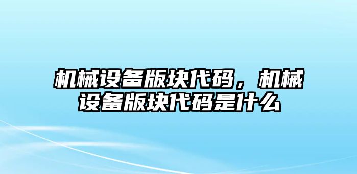 機(jī)械設(shè)備版塊代碼，機(jī)械設(shè)備版塊代碼是什么