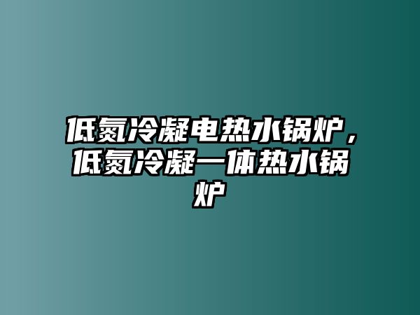 低氮冷凝電熱水鍋爐，低氮冷凝一體熱水鍋爐