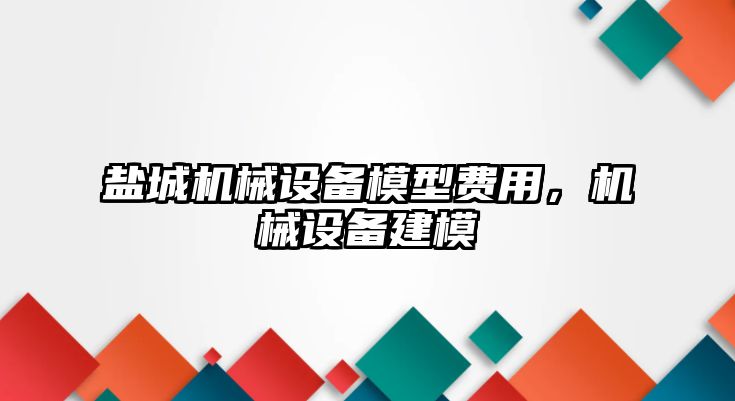 鹽城機(jī)械設(shè)備模型費(fèi)用，機(jī)械設(shè)備建模