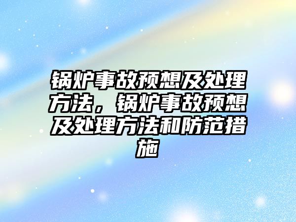 鍋爐事故預(yù)想及處理方法，鍋爐事故預(yù)想及處理方法和防范措施