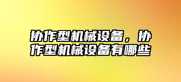 協(xié)作型機(jī)械設(shè)備，協(xié)作型機(jī)械設(shè)備有哪些