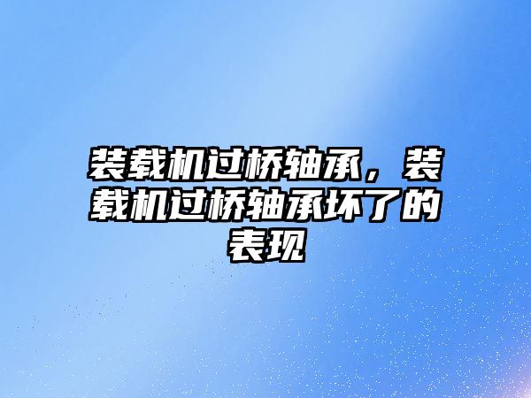 裝載機(jī)過(guò)橋軸承，裝載機(jī)過(guò)橋軸承壞了的表現(xiàn)