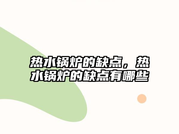 熱水鍋爐的缺點(diǎn)，熱水鍋爐的缺點(diǎn)有哪些