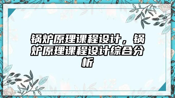 鍋爐原理課程設計，鍋爐原理課程設計綜合分析