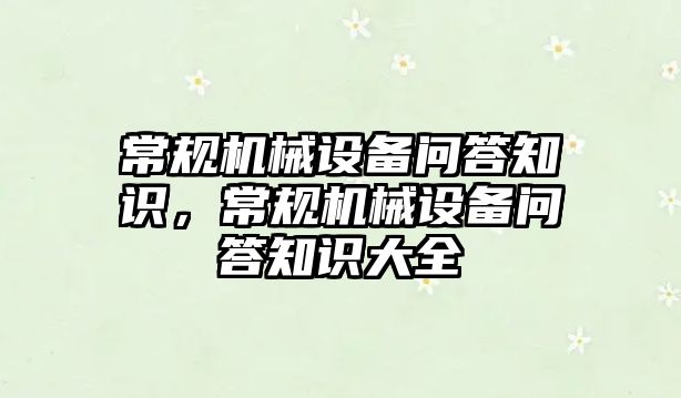 常規(guī)機械設(shè)備問答知識，常規(guī)機械設(shè)備問答知識大全