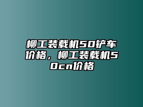 柳工裝載機(jī)50鏟車價格，柳工裝載機(jī)50cn價格