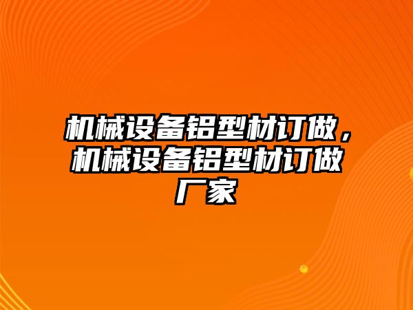 機械設(shè)備鋁型材訂做，機械設(shè)備鋁型材訂做廠家