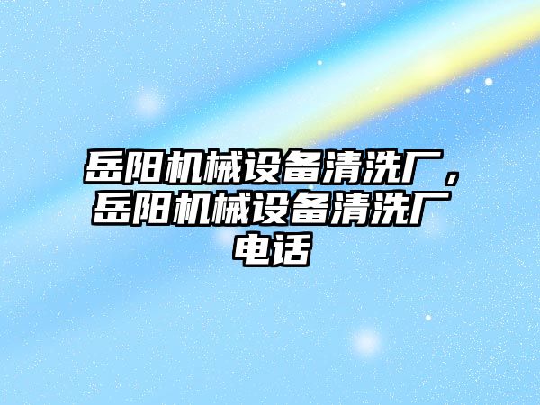 岳陽機械設備清洗廠，岳陽機械設備清洗廠電話