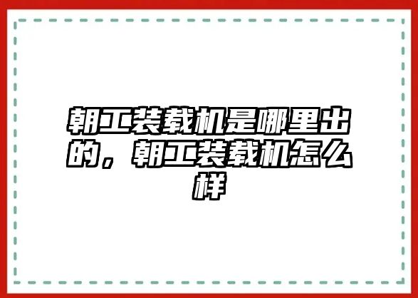 朝工裝載機(jī)是哪里出的，朝工裝載機(jī)怎么樣