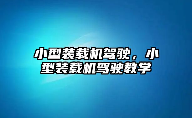 小型裝載機駕駛，小型裝載機駕駛教學(xué)