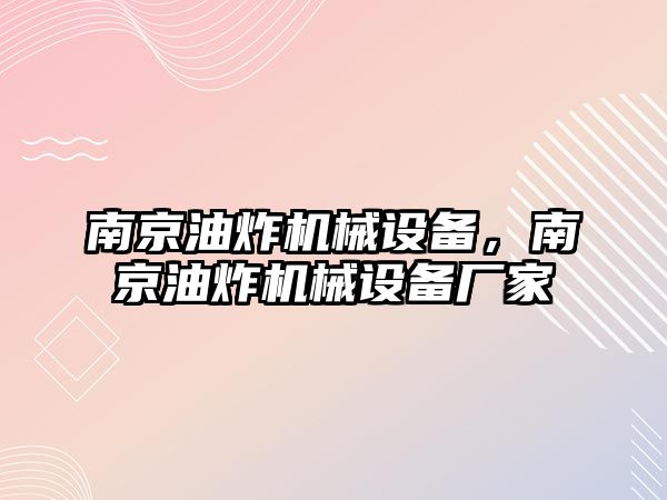 南京油炸機械設備，南京油炸機械設備廠家