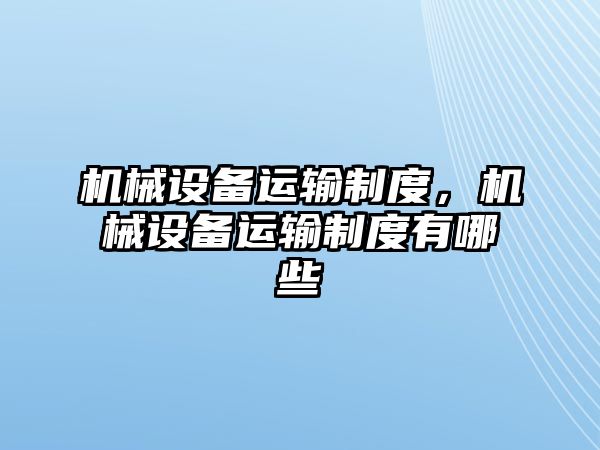 機械設(shè)備運輸制度，機械設(shè)備運輸制度有哪些