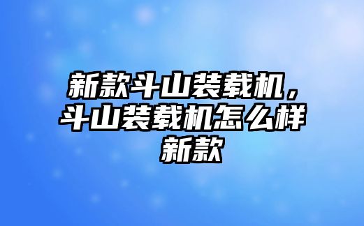 新款斗山裝載機，斗山裝載機怎么樣 新款