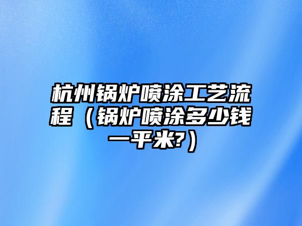 杭州鍋爐噴涂工藝流程（鍋爐噴涂多少錢一平米?）