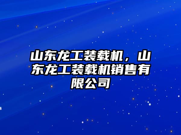 山東龍工裝載機(jī)，山東龍工裝載機(jī)銷售有限公司