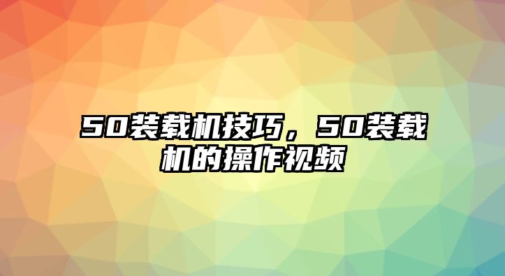 50裝載機技巧，50裝載機的操作視頻