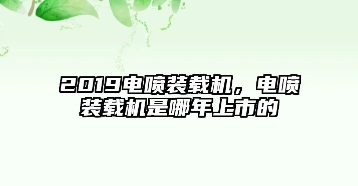 2019電噴裝載機(jī)，電噴裝載機(jī)是哪年上市的