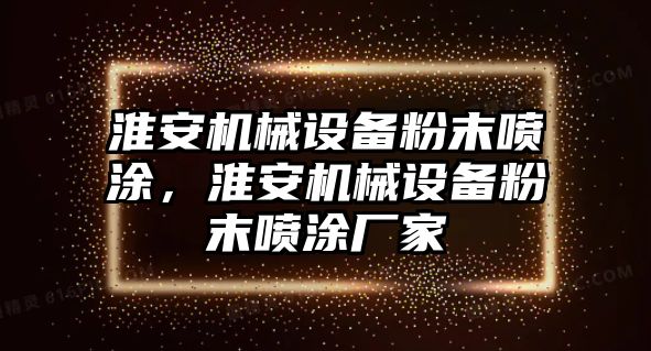 淮安機(jī)械設(shè)備粉末噴涂，淮安機(jī)械設(shè)備粉末噴涂廠家