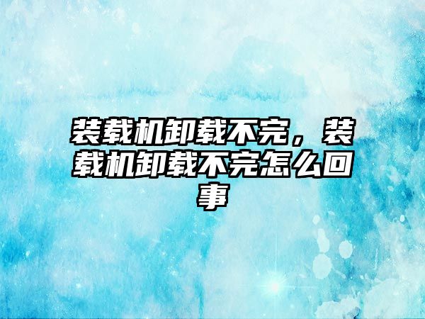 裝載機卸載不完，裝載機卸載不完怎么回事