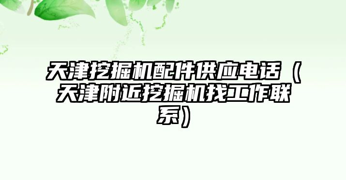 天津挖掘機配件供應電話（天津附近挖掘機找工作聯(lián)系）