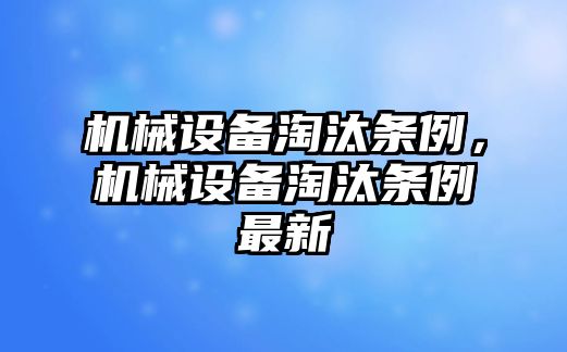 機(jī)械設(shè)備淘汰條例，機(jī)械設(shè)備淘汰條例最新