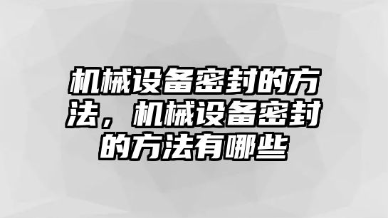 機(jī)械設(shè)備密封的方法，機(jī)械設(shè)備密封的方法有哪些