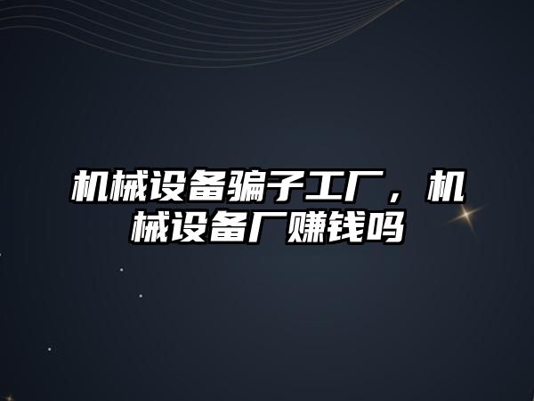 機械設備騙子工廠，機械設備廠賺錢嗎