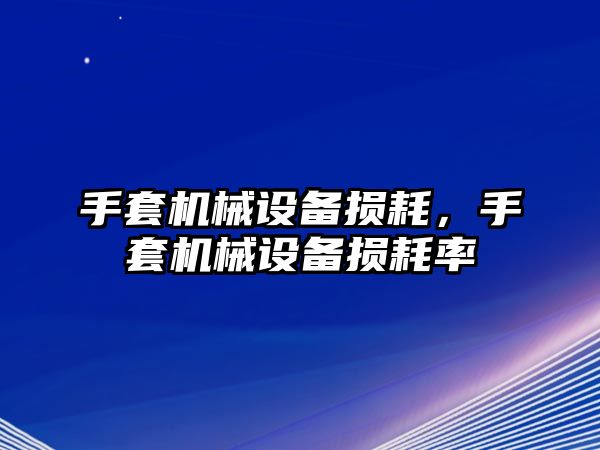 手套機械設(shè)備損耗，手套機械設(shè)備損耗率