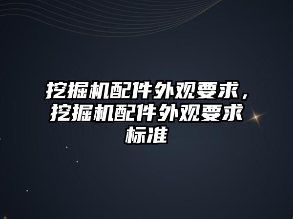 挖掘機配件外觀要求，挖掘機配件外觀要求標(biāo)準(zhǔn)